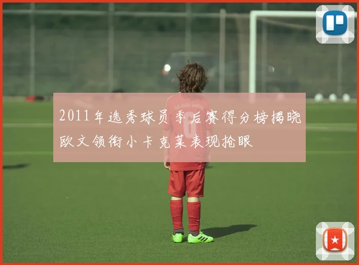2011年选秀球员季后赛得分榜揭晓欧文领衔小卡克莱表现抢眼