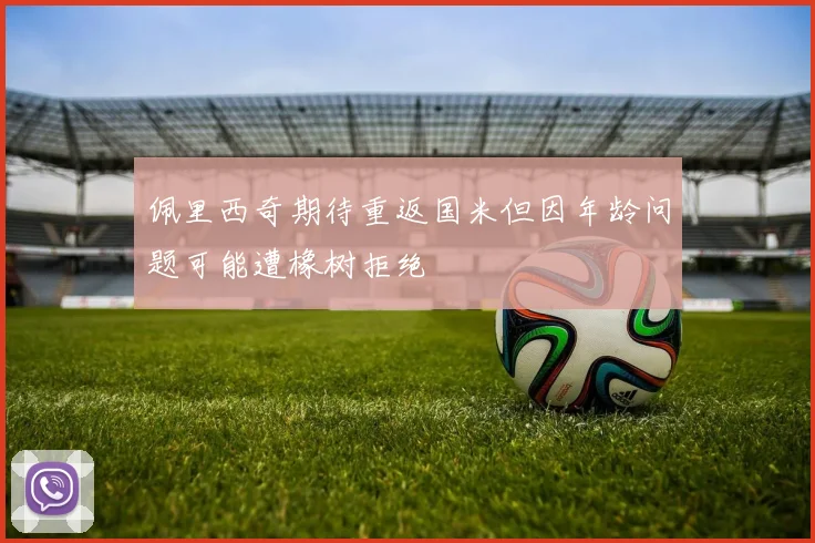 佩里西奇期待重返国米但因年龄问题可能遭橡树拒绝